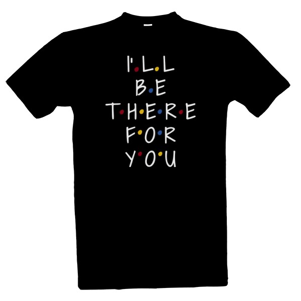 Tričko s potiskem I'll be there for you
